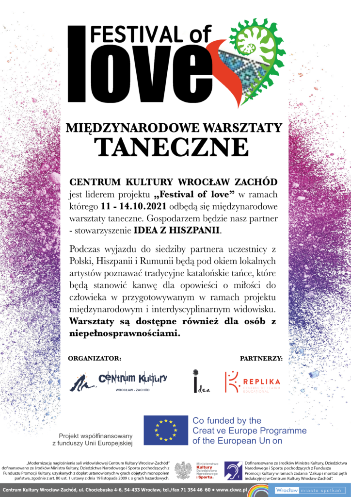 Plakat Festival of Love. Międzynarodowe warsztaty taneczne. Centrum Kultury Wrocław-Zachód jest liderem projektu "Festival of Love" w ramach którego 11-14 października 2021 roku odbędą się międzynarodowe warsztaty taneczne. Gospodarzem będzie nasz partner - stowarzyszenie Idea z Hiszpanii. Podczas wyjazdu do siedziby partnera uczestnicy z Polski, Hiszpanii i Rumunii będą pod okiem lokalnych artystów poznawać tradycyjne katalońskie tańce, które będą stanowić kanwę dla opowieści o miłości do człowieka w przygotowanym w ramach projektu międzynarodowym i interdyscyplinarnym widowisku. Warsztaty są dostępne również dla osób z niepełnosprawnościami.
