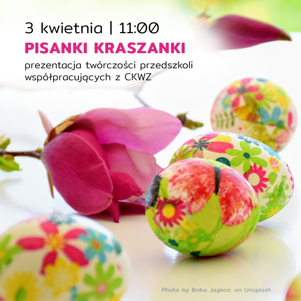 Plakat 3 kwietnia godzina 11:00 pisanki kraszanki, prezentacja twórczości przedszkoli współpracujących z ckwz. Przedstawia cztery kolorowe jajka w przeróżne wzory takie jak motyl, kolorowe kwiatki, a obok jajek leży różowa róża z łodygą