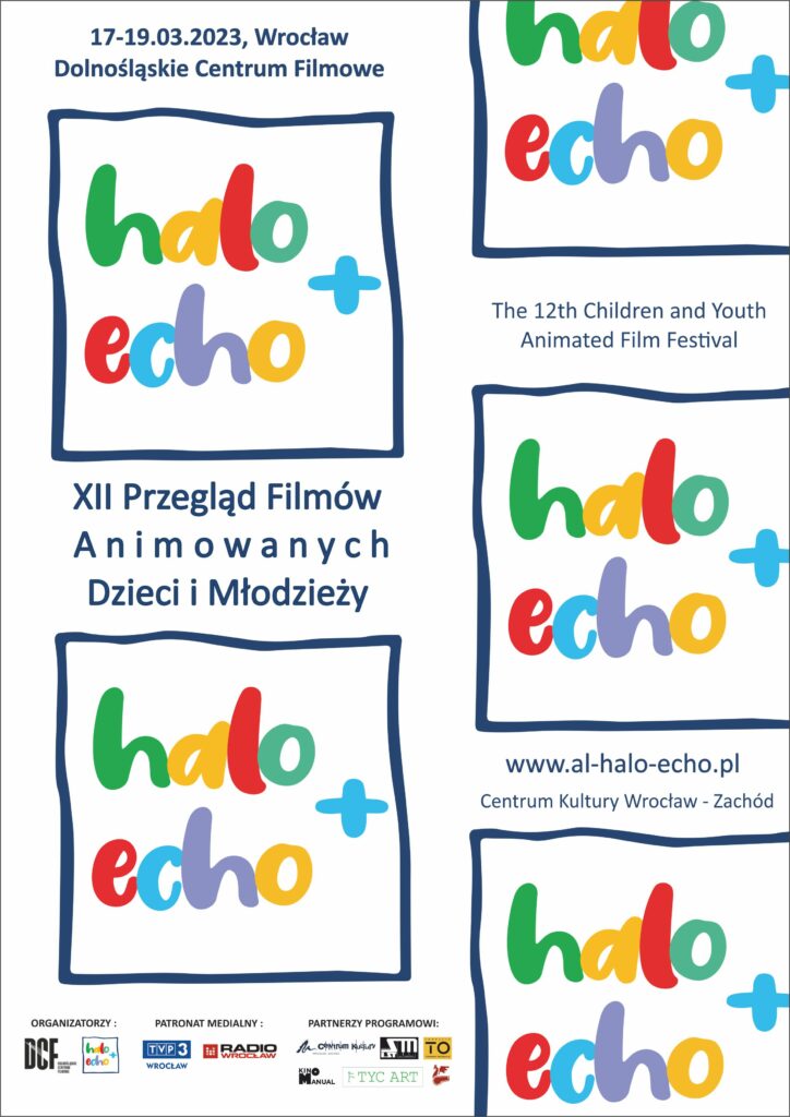 17-19 marca 2023, Wrocław, Dolnośląskie Centrum Filmowe Halo Echo+ XII Przegląd Filmów Animowanych Dzieci i Młodzieży, The 12th Children and Youth Animated Film Festival, www.al-halo-echo.pl, Centrum Kultury Wrocław-Zachód. Organizatorzy: DCF, Halo Echo+, Patronat Medialny: TVP3, Radio Wrocław. Plakat składa się z logo Halo Echo+ w kilku miejscach na plakacie. Logo wydarzenia to napis Halo Echo+ w kolorach zielony, żółty, czerwony, ciemnozielony, niebieski i fioletowy.