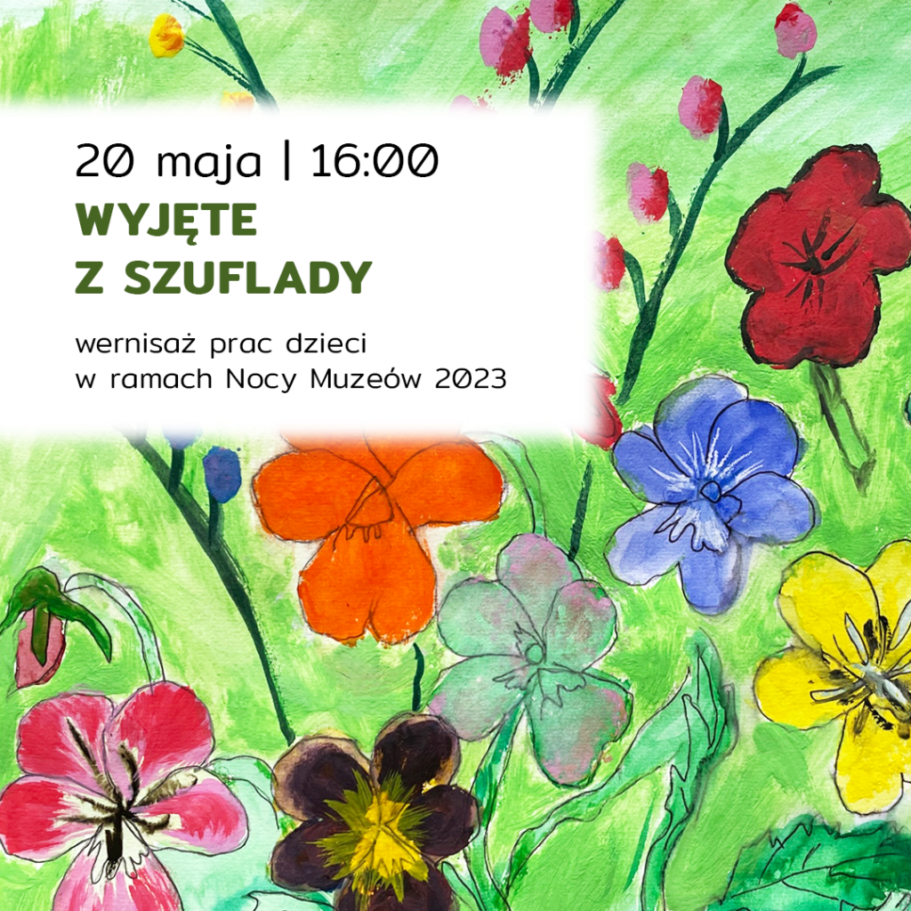 Plakat "wyjęte z szuflady, 20 maja godzina 16:00, wernisaż prac dzieci w ramach nocy muzeów 2023. Plakat przedstawia jedną z prac uczestników to są kwiaty w różnych kolorach na zielonym tle. Kwiaty mają pięć listków w jednym kolorze.